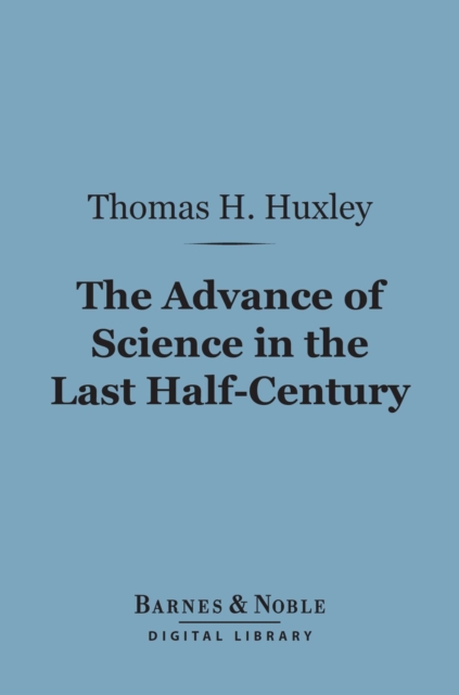 Advance of Science in the Last Half-Century (Barnes & Noble Digital Library)