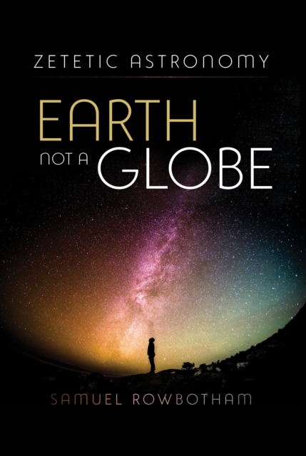 Zetetic Astronomy Earth Not a Globe