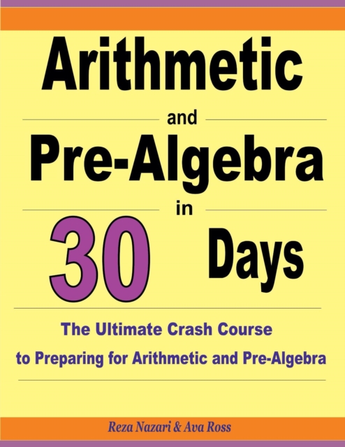 Arithmetic and Pre-Algebra in 30 Days: The Ultimate Crash Course to Preparing for Arithmetic and Pre-Algebra