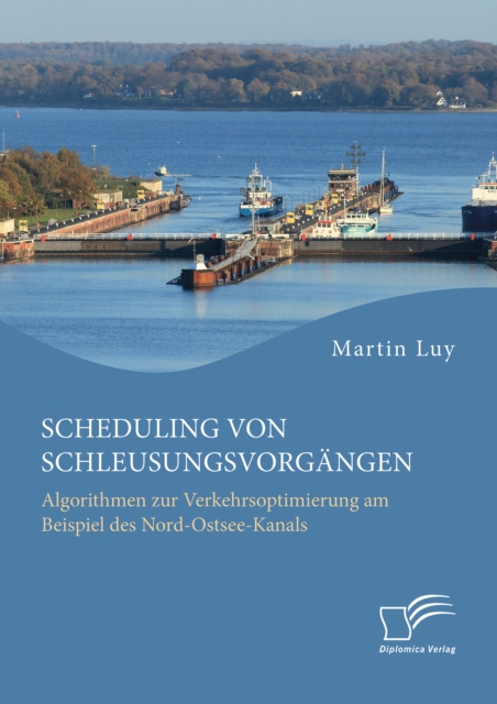 Scheduling von Schleusungsvorgangen: Algorithmen zur Verkehrsoptimierung am Beispiel des Nord-Ostsee-Kanals