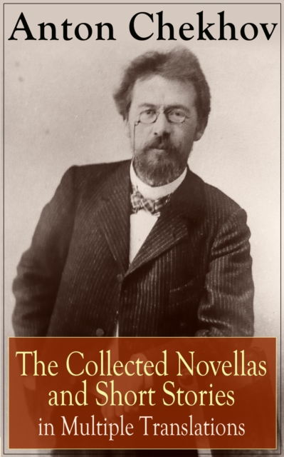 Anton Chekhov: The Collected Novellas and Short Stories in Multiple Translations