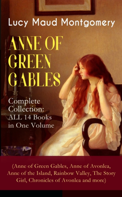 ANNE OF GREEN GABLES - Complete Collection: ALL 14 Books in One Volume (Anne of Green Gables, Anne of Avonlea, Anne of the Island, Rainbow Valley, The Story Girl, Chronicles of Avonlea and more) : Inc