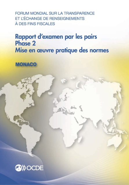 Forum mondial sur la transparence et l'echange de renseignements a des fins fiscales : Rapport d'examen par les pairs : Monaco 2013 Phase 2 : mise en A uvre pratique des normes