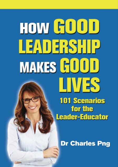 How Good Leadership Makes Good Lives: 101 Scenarios for the Leadera??Educator