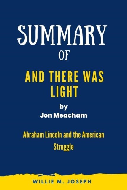 Summary of And There Was Light By Jon Meacham: Abraham Lincoln and the American Struggle