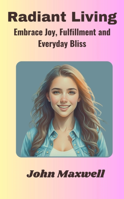 Radiant Living: Embrace Joy, Fulfillment and Everyday Bliss