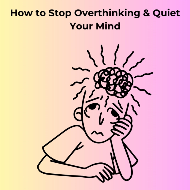 How to Stop Overthinking & Quiet Your Mind