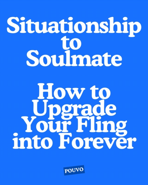 Situationship to Soulmate: How to Upgrade Your Fling into Forever