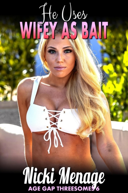 He Uses Wifey As Bait : Age Gap Threesomes 6 (MFM Threesome, Wife Share, Cuckold, Breeding Erotica)