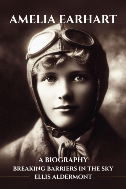 Amelia Earhart, A Biography: Breaking Barriers in the Sky
