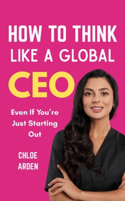 How to Think like A Global CEO: Even if you're just starting out