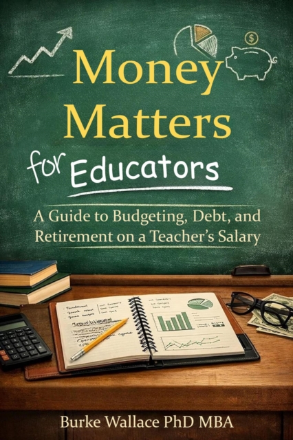 Money Matters for Educators: A Guide to Budgeting, Debt, and Retirement on a Teacher's Salary