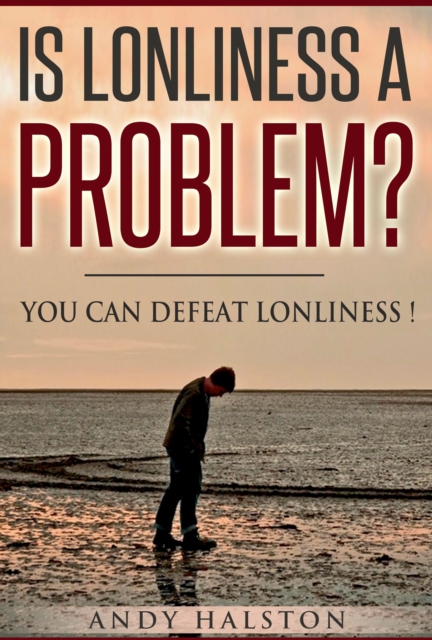Is Lonliness A Problem? You Can Defeat Lonliness