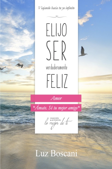 Elijo ser verdaderamente feliz. Amor, Coleccion de autoayuda Lo mejor de ti