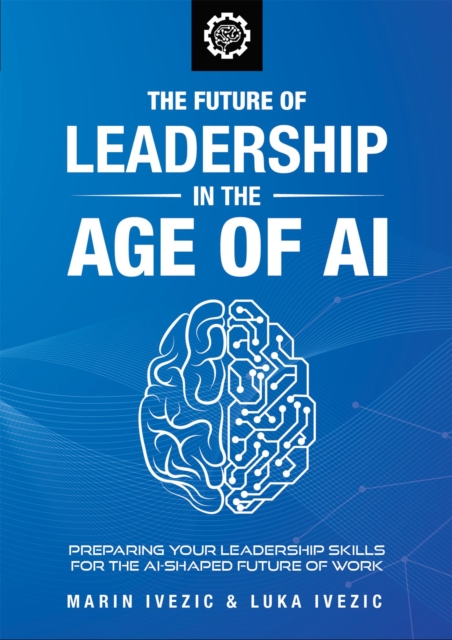 Future of Leadership in the Age of AI: Preparing Your Leadership Skills for the AI-Shaped Future of Work