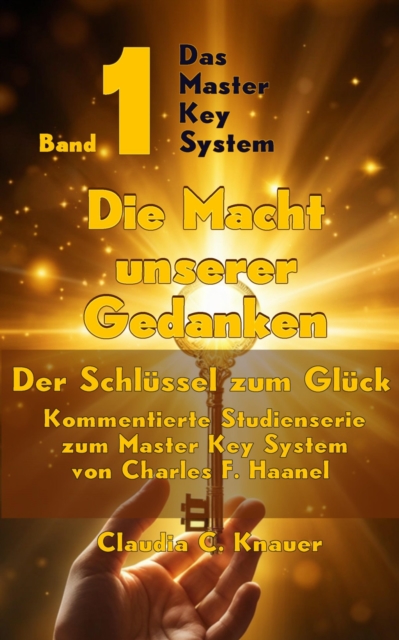 Band 1 - Das Master Key System - Der Schlussel zum Gluck. Die Macht unserer Gedanken