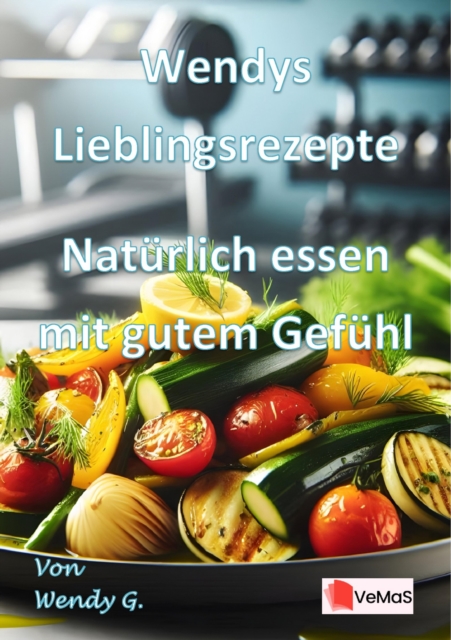 Wendys Lieblingsrezepte - Naturlich essen mit gutem Gefuhl