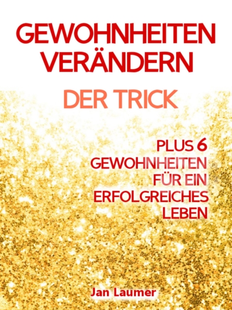 Gewohnheiten: GEWOHNHEITEN VERANDERN MIT EINEM EINFACHEN TRICK! Mit diesem Trick konnen Sie leicht und dauerhaft Ihre Gewohnheiten verandern, Ihre schlechten Gewohnheiten loswerden, neue Erfolgs Gewohnheiten etablieren und Ihre Ziele erreichen