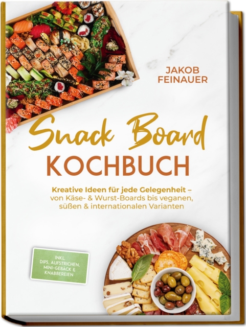 Snack Board Kochbuch: Kreative Ideen fur jede Gelegenheit - von Kase- & Wurst-Boards bis veganen, suen & internationalen Varianten - inkl. Dips, Aufstrichen, Mini-Geback & Knabbereien