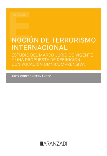 Nocion de terrorismo internacional. Estudio del marco juridico vigente y una propuesta de definicion con vocacion omnicomprensiva