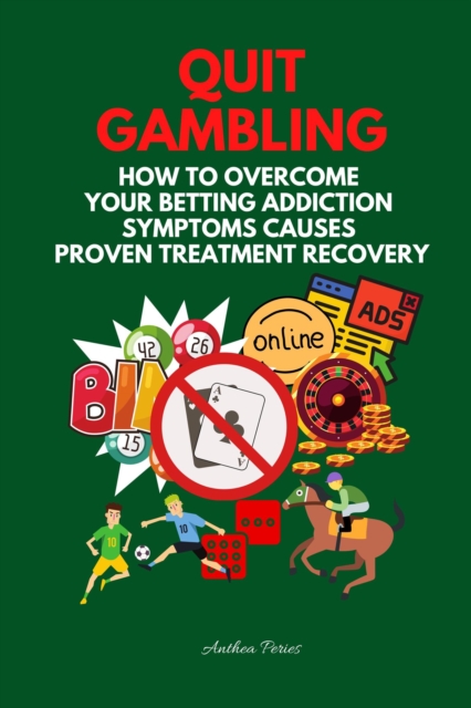 Quit Gambling: How To Overcome Your Betting Addiction Symptoms Causes Proven Treatment Recovery