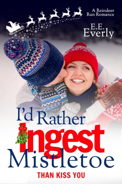 I'd Rather Ingest Mistletoe Than Kiss You: A Small-town, Sweet Christmas Romance