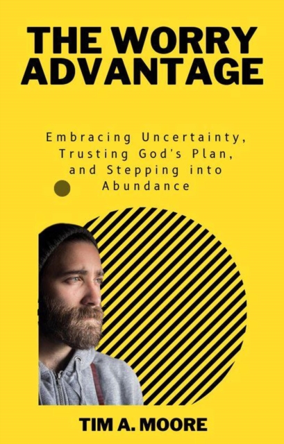 Worry Advantage: Embracing Uncertainty, Trusting God's Plan, and Stepping into Abundance