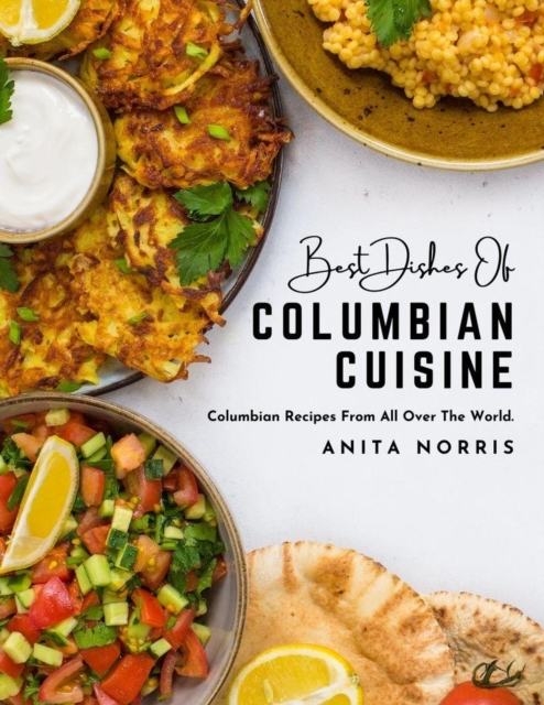 Best Dishes of Columbian Cuisine: Columbian Recipes from All Over the World