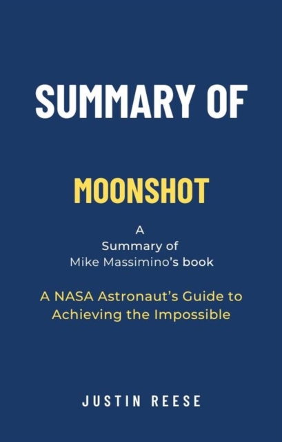 Summary of Moonshot by Mike Massimino:  A NASA Astronaut's Guide to Achieving the Impossible