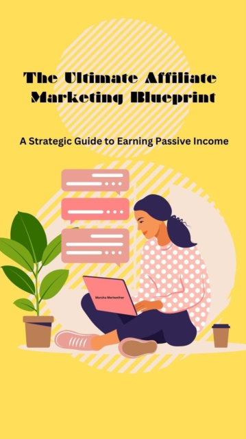 Ultimate Affiliate Marketing Blueprint: A Strategic Guide to Earning Passive Income