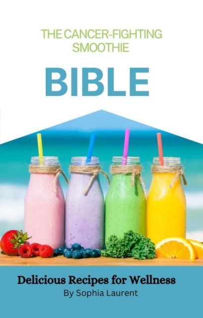 Cancer-Fighting Smoothie Bible