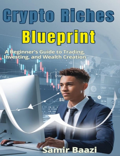 Crypto Riches Blueprint:A Beginner's Guide to Trading, Investing, and Wealth Creation