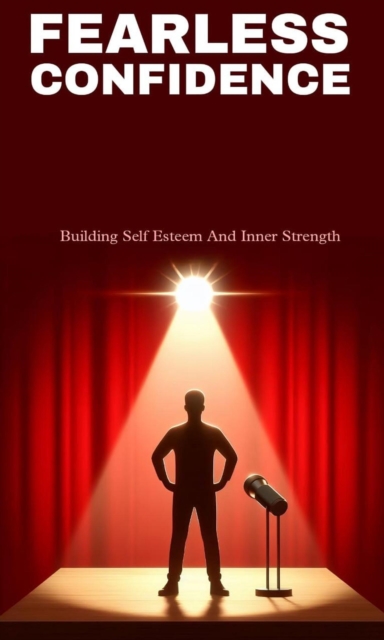 Fearless confidence: building self esteem and inner strength