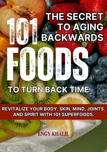 Secret to Aging Backwards:  101 Foods to Turn Back Time