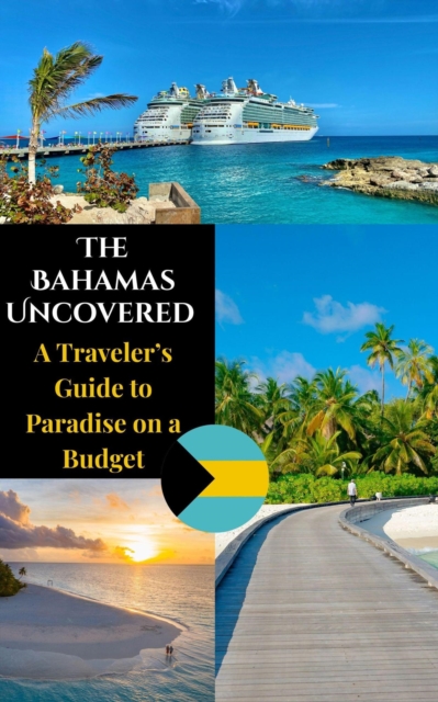 Bahamas Uncovered : A Traveler's Guide to Paradise on a Budget