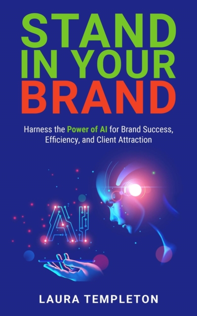 Stand In Your Brand: Harness the Power of AI for Brand Success, Efficiency, and Client Attraction