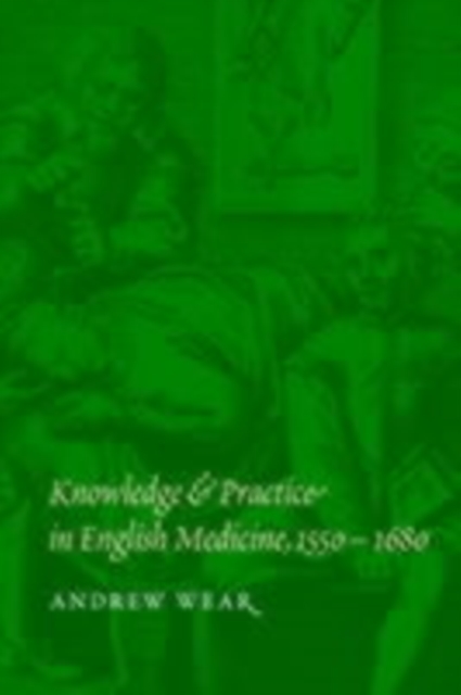 Knowledge and Practice in English Medicine, 1550-1680