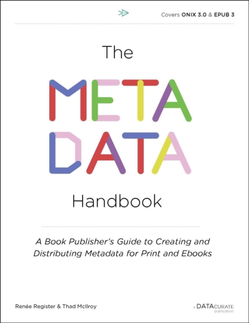 The Metadata Handbook : A Book Publisher's Guide to Creating and Distributing Metadata for Print and Ebooks