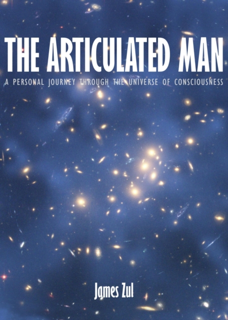Articulated Man: A Personal Journey Through the Universe of Consciousness