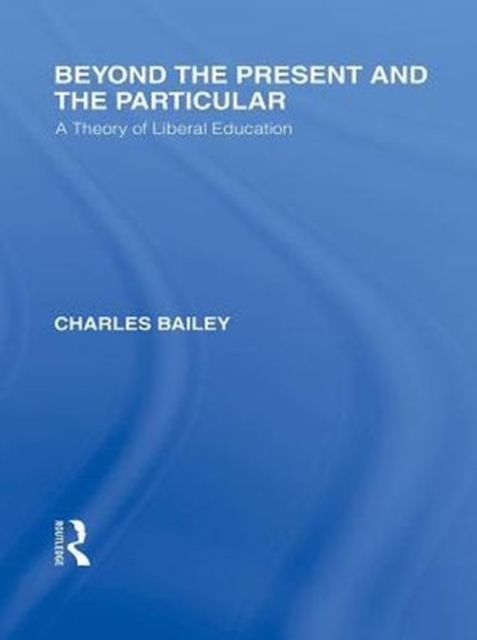 Beyond the Present and the Particular (International Library of the Philosophy of Education Volume 2)
