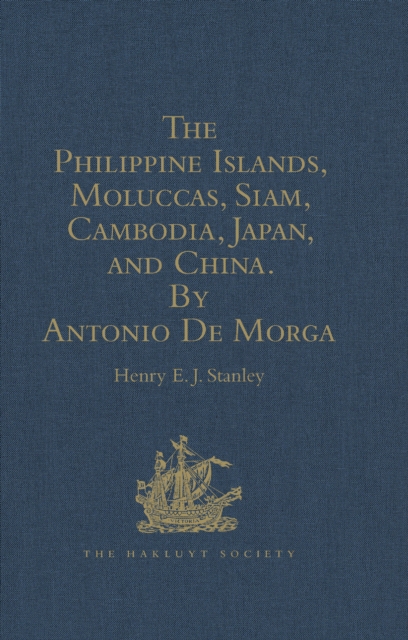 Philippine Islands, Moluccas, Siam, Cambodia, Japan, and China, at the Close of the Sixteenth Century, by Antonio De Morga