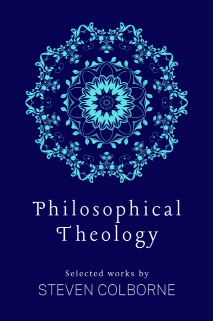 Philosophical Theology: Selected Works by Steven Colborne