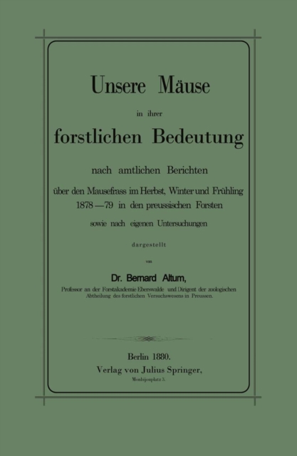 Unsere Mäuse in ihrer forstlichen Bedeutung nach amtlichen Berichten über den Mausefrass im Herbst, Winter und Frühling 1878–79 in den preussischen Forsten sowie nach eigenen Untersuchungen dargestellt