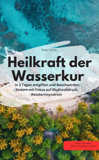 Heilkraft der Wasserkur – In 3 Tagen entgiften und Beschwerden lindern (mit Fokus auf Bluthochdruck, Reizdarmsyndrom