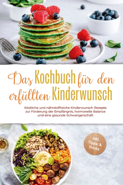 Das Kochbuch für den erfüllten Kinderwunsch: Köstliche und nährstoffreiche Kinderwunsch Rezepte zur Förderung der Empfängnis, hormonelle Balance und eine gesunde Schwangerschaft - inkl. Tipps & Tricks