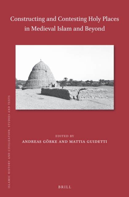 Constructing and Contesting Holy Places in Medieval Islam and Beyond