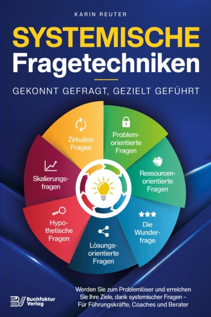 Systemische Fragetechniken – Gekonnt gefragt, gezielt geführt!: Werden Sie zum Problemlöser und erreichen Sie Ihre Ziele, dank systemischer Fragen