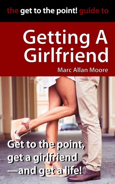Get to the Point! Guide to Getting A Girlfriend