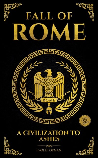 Fall of Rome : A Civilization to Ashes