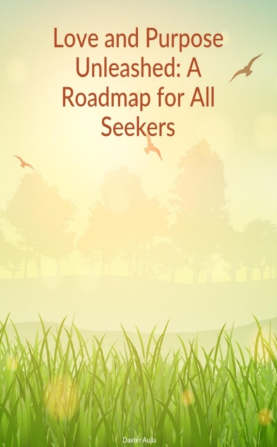 Love and Purpose Unleashed : A Roadmap for All Seekers